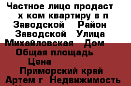 Частное лицо продаст 2-х ком.квартиру в п.Заводской! › Район ­ Заводской › Улица ­ Михайловская › Дом ­ 15 › Общая площадь ­ 48 › Цена ­ 1 600 000 - Приморский край, Артем г. Недвижимость » Квартиры продажа   
